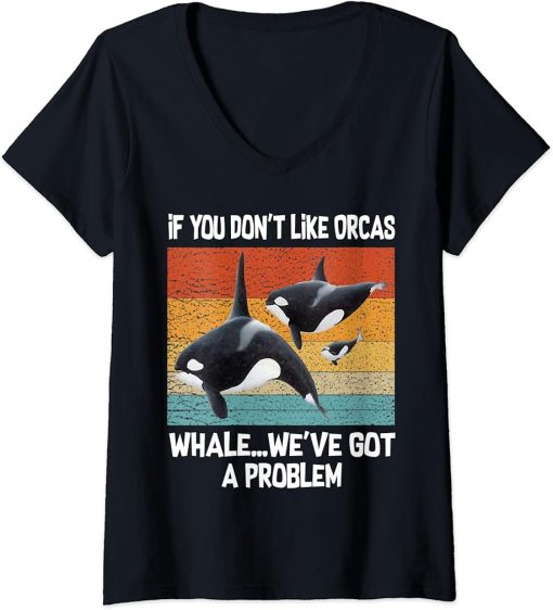 Womens If you don"t like Orcas whale we"ve got a problem Orca Lover V-Neck T-Shirt